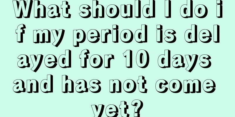 What should I do if my period is delayed for 10 days and has not come yet?