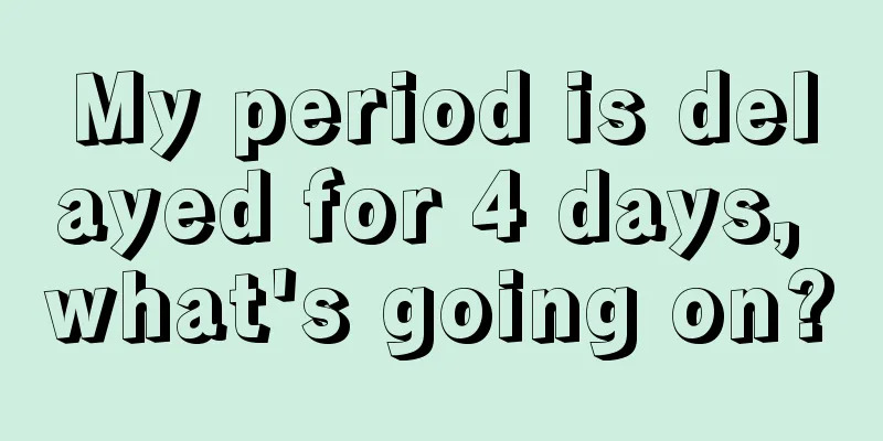 My period is delayed for 4 days, what's going on?