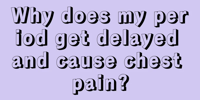 Why does my period get delayed and cause chest pain?