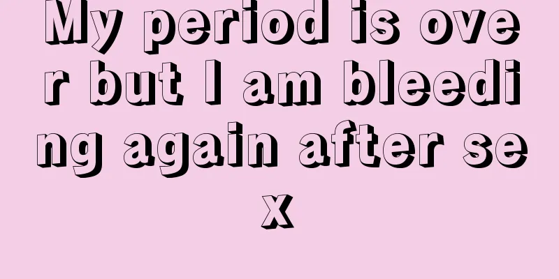 My period is over but I am bleeding again after sex