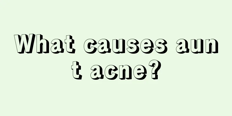 What causes aunt acne?