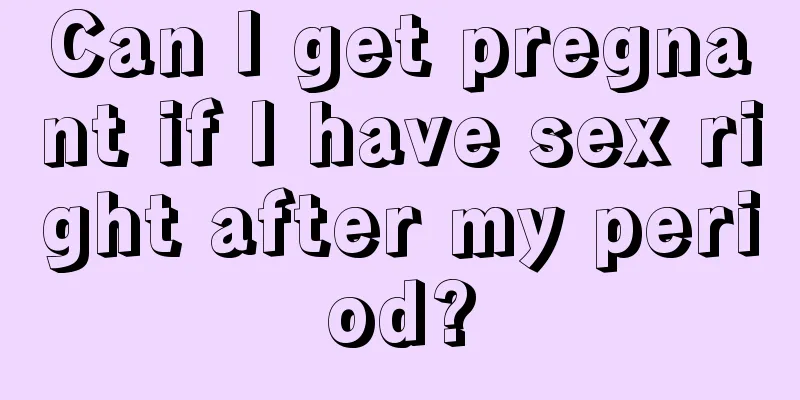 Can I get pregnant if I have sex right after my period?