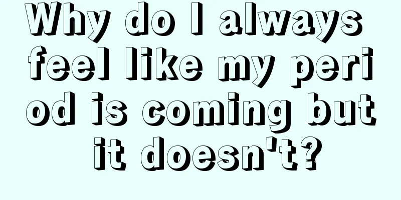 Why do I always feel like my period is coming but it doesn't?