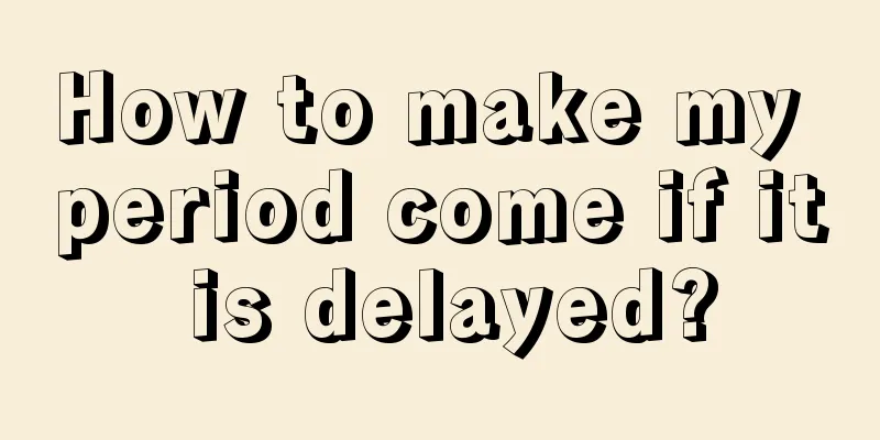 How to make my period come if it is delayed?