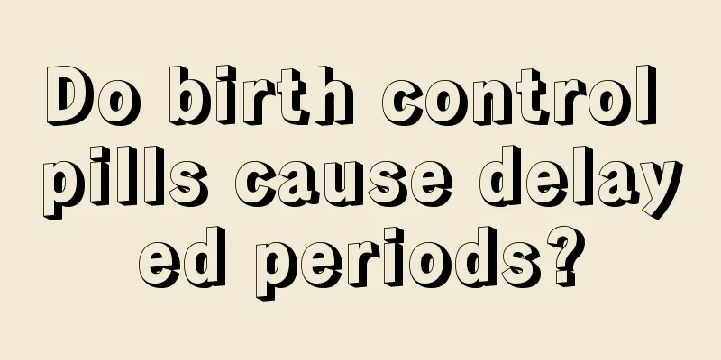 Do birth control pills cause delayed periods?