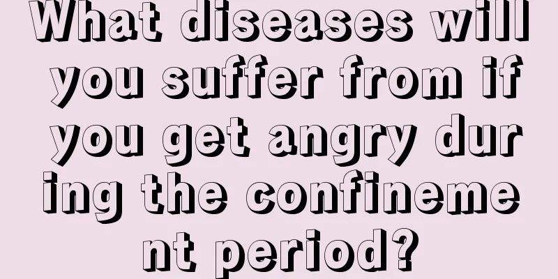 What diseases will you suffer from if you get angry during the confinement period?