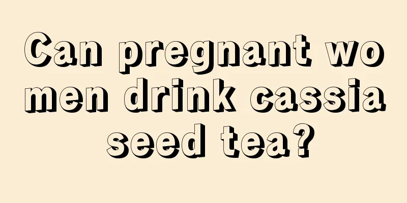 Can pregnant women drink cassia seed tea?