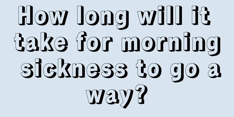 How long will it take for morning sickness to go away?