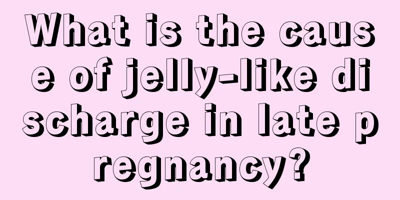 What is the cause of jelly-like discharge in late pregnancy?