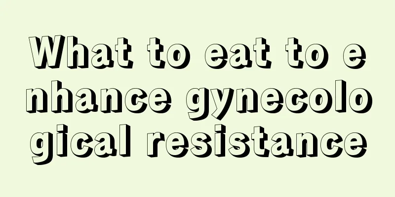 What to eat to enhance gynecological resistance