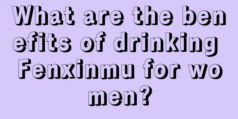 What are the benefits of drinking Fenxinmu for women?