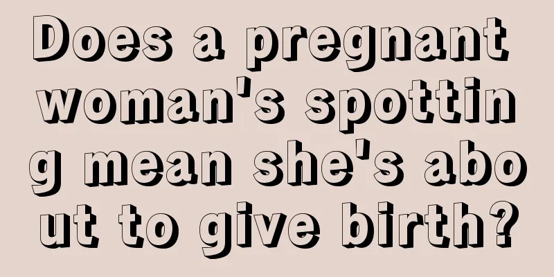 Does a pregnant woman's spotting mean she's about to give birth?