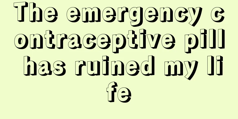 The emergency contraceptive pill has ruined my life