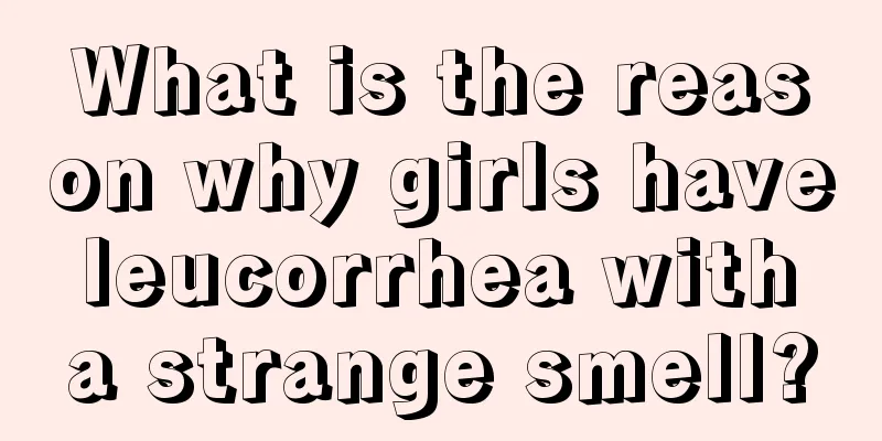 What is the reason why girls have leucorrhea with a strange smell?