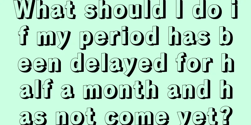 What should I do if my period has been delayed for half a month and has not come yet?