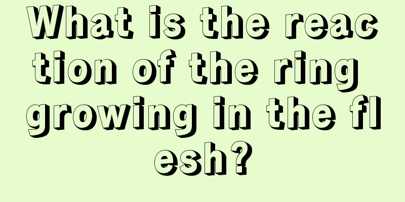 What is the reaction of the ring growing in the flesh?