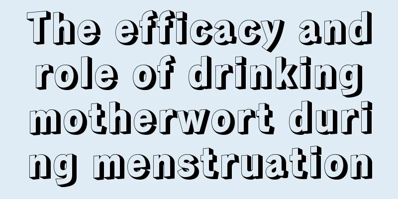 The efficacy and role of drinking motherwort during menstruation