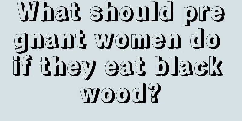 What should pregnant women do if they eat black wood?