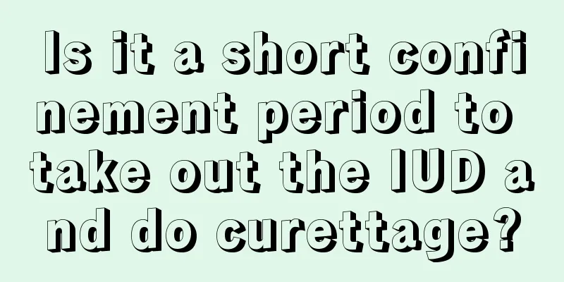 Is it a short confinement period to take out the IUD and do curettage?