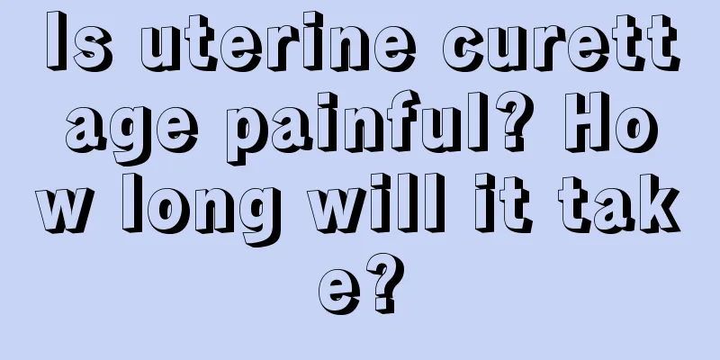 Is uterine curettage painful? How long will it take?