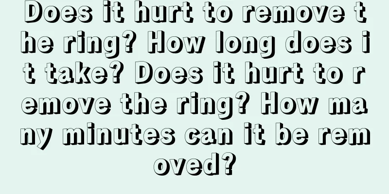 Does it hurt to remove the ring? How long does it take? Does it hurt to remove the ring? How many minutes can it be removed?