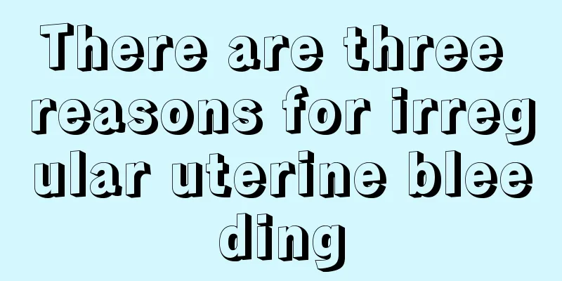 There are three reasons for irregular uterine bleeding