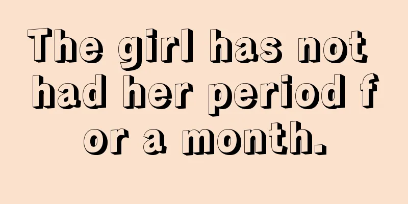 The girl has not had her period for a month.