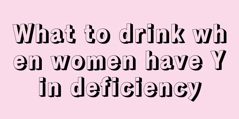 What to drink when women have Yin deficiency