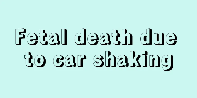 Fetal death due to car shaking