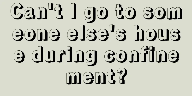 Can't I go to someone else's house during confinement?