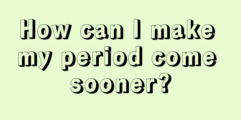 How can I make my period come sooner?