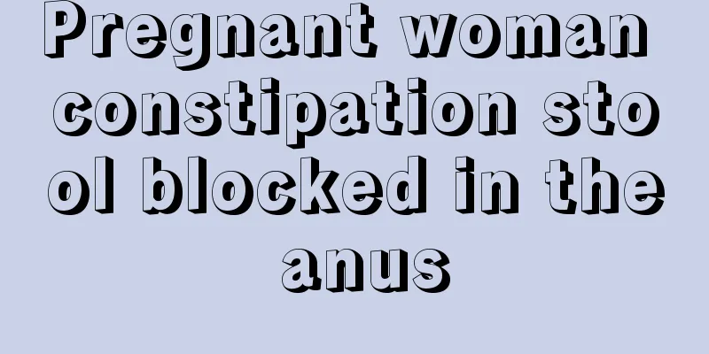 Pregnant woman constipation stool blocked in the anus