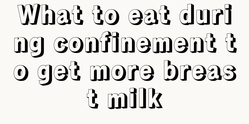 What to eat during confinement to get more breast milk