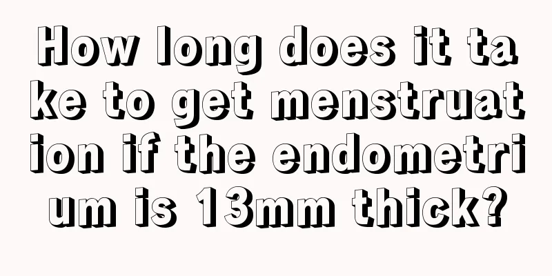 How long does it take to get menstruation if the endometrium is 13mm thick?