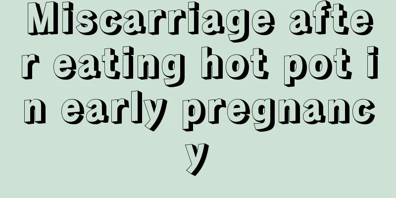 Miscarriage after eating hot pot in early pregnancy