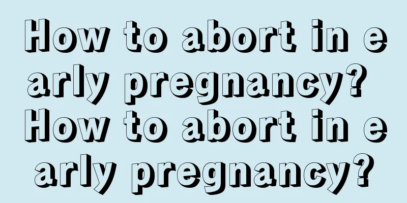 How to abort in early pregnancy? How to abort in early pregnancy?