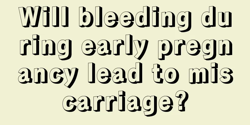 Will bleeding during early pregnancy lead to miscarriage?