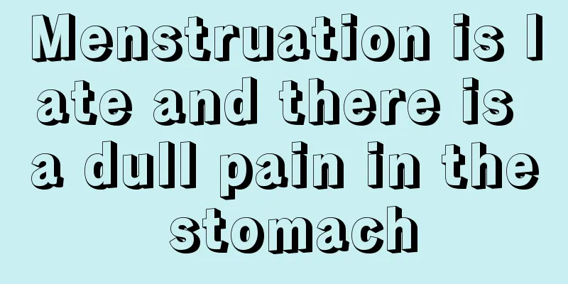 Menstruation is late and there is a dull pain in the stomach