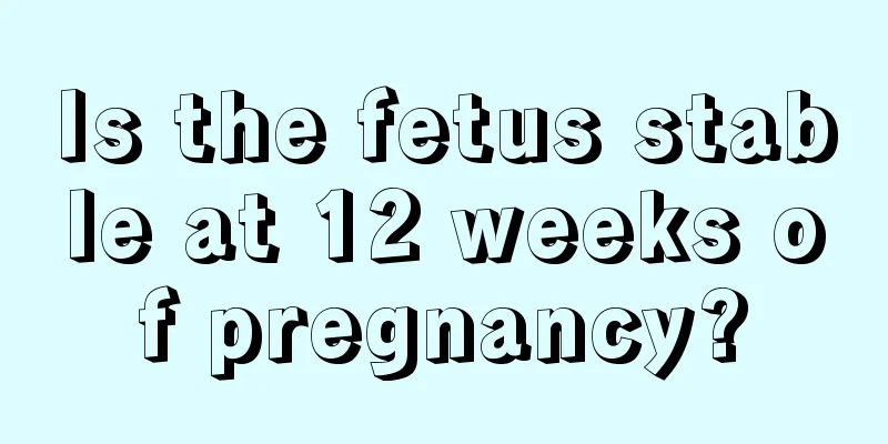 Is the fetus stable at 12 weeks of pregnancy?