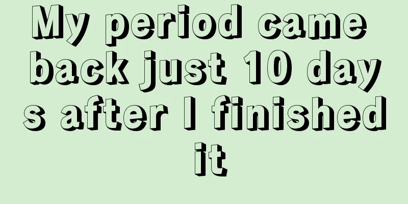 My period came back just 10 days after I finished it