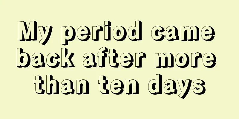 My period came back after more than ten days