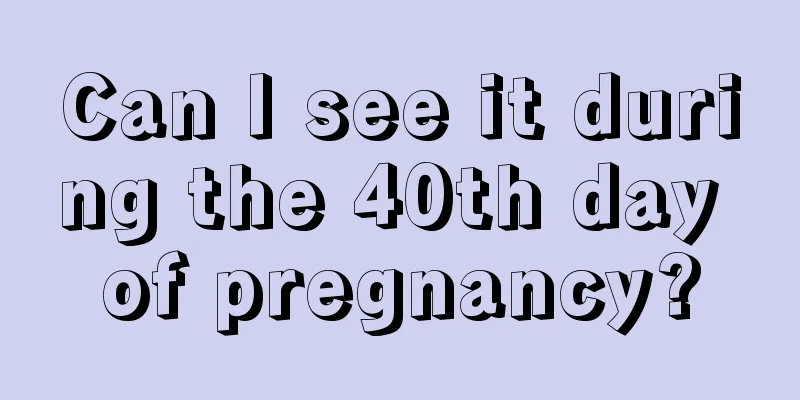 Can I see it during the 40th day of pregnancy?