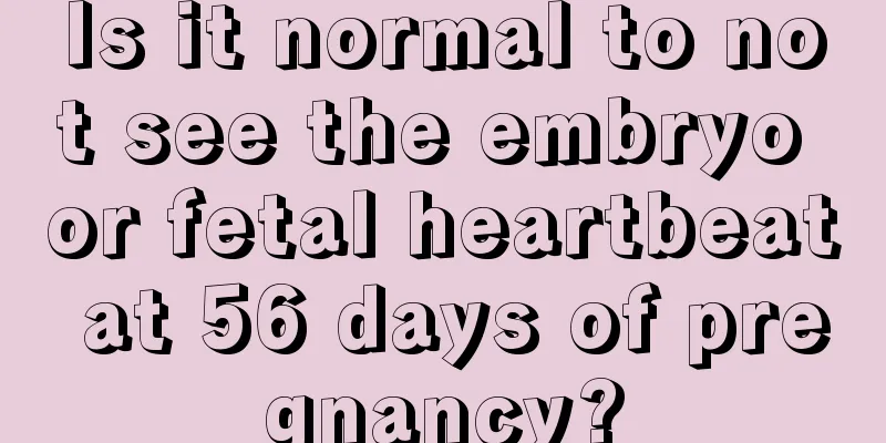 Is it normal to not see the embryo or fetal heartbeat at 56 days of pregnancy?