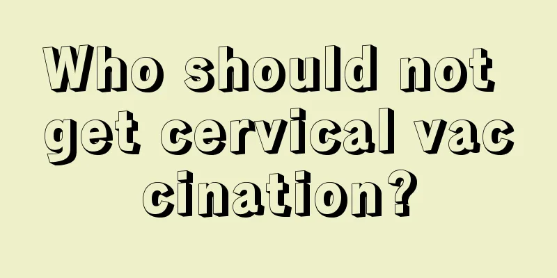 Who should not get cervical vaccination?