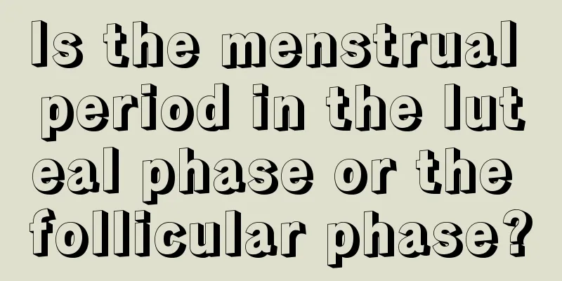 Is the menstrual period in the luteal phase or the follicular phase?