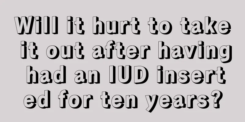 Will it hurt to take it out after having had an IUD inserted for ten years?