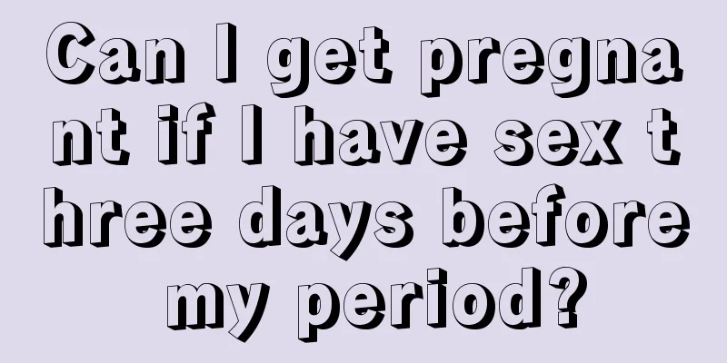 Can I get pregnant if I have sex three days before my period?