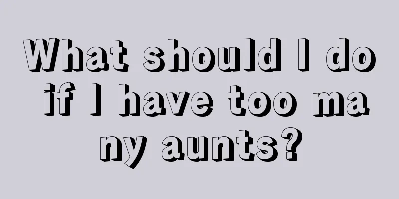 What should I do if I have too many aunts?