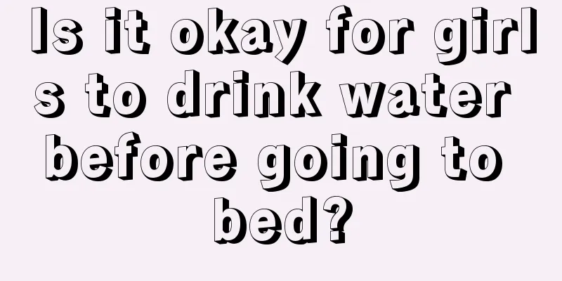 Is it okay for girls to drink water before going to bed?