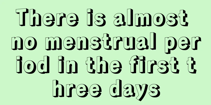 There is almost no menstrual period in the first three days